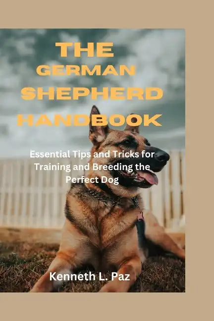 The German Shepherd Handbook: Essential Tips and Tricks for Training and Breeding the Perfect Dog - Paperback