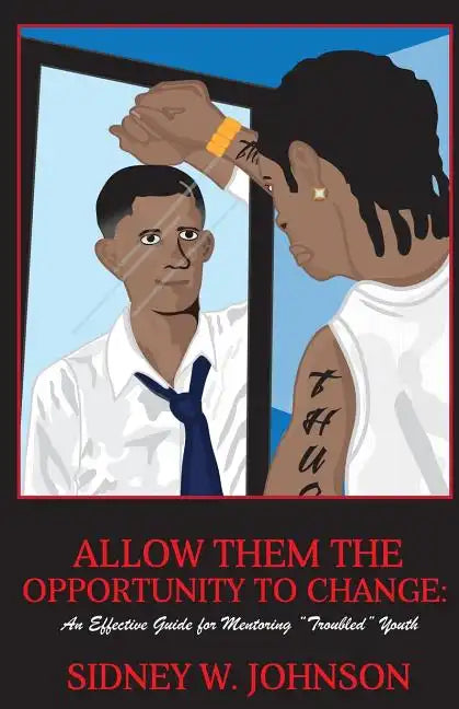 Allow Them the Opportunity to Change: An Effective Guide for Mentoring "Troubled" Youth - Paperback