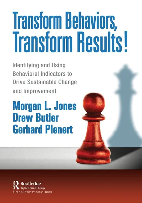 Transform Behaviors, Transform Results!: Identifying and Using Behavioral Indicators to Drive Sustainable Change and Improvement - Paperback