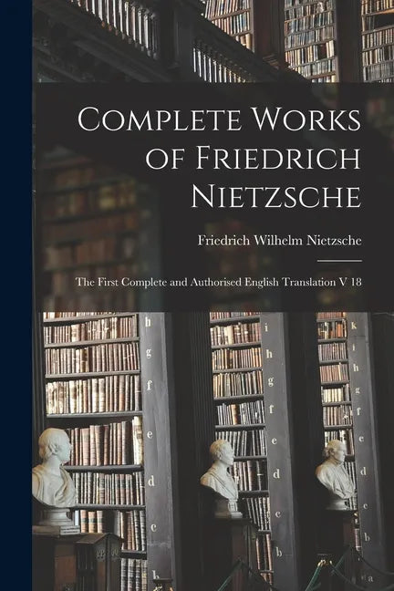 Complete Works of Friedrich Nietzsche: The First Complete and Authorised English Translation V 18 - Paperback