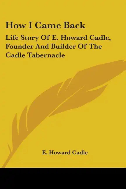How I Came Back: Life Story Of E. Howard Cadle, Founder And Builder Of The Cadle Tabernacle - Paperback