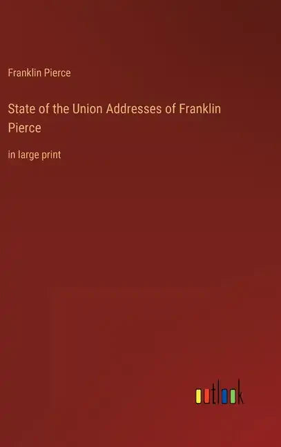 State of the Union Addresses of Franklin Pierce: in large print - Hardcover