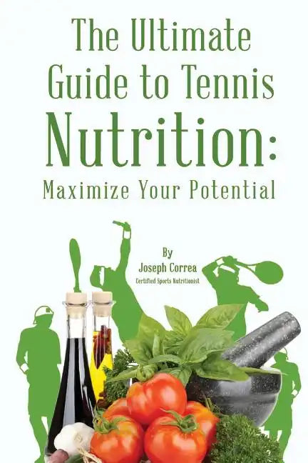 The Ultimate Guide to Tennis Nutrition: Maximize Your Potential - Paperback