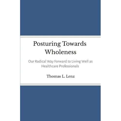 Posturing Towards Wholeness: Our Radical Way Forward to Living Well as Healthcare Professionals - Paperback