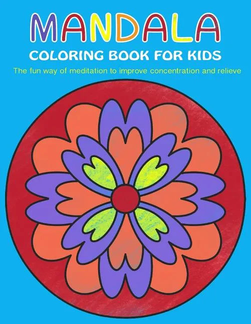 Mandala Coloring Book for Kids: The fun way of meditation to improve concentration and relieve stress - Paperback