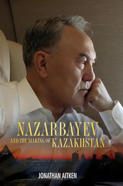 Nazarbayev and the Making of Kazakhstan: From Communism to Capitalism - Hardcover