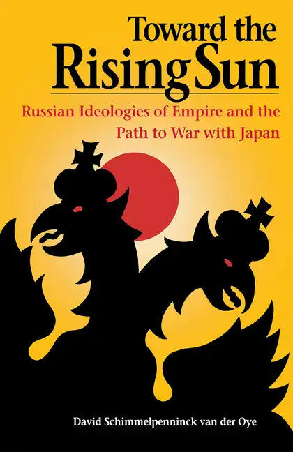Toward the Rising Sun: Russian Ideologies of Empire and the Path to War with Japan - Paperback