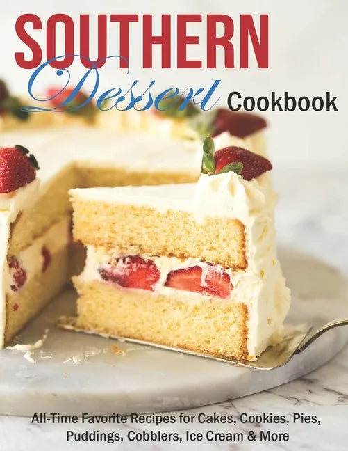 Southern Dessert Cookbook: All-Time Favorite Recipes for Cakes, Cookies, Pies, Puddings, Cobblers, Ice Cream & More - Paperback