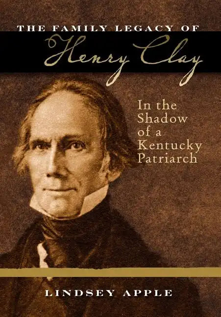 The Family Legacy of Henry Clay: In the Shadow of a Kentucky Patriarch - Hardcover