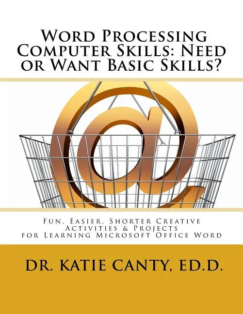 Word Processing Computer Skills--Need or Want Basic Skills?: Fun, Easier, Shorter Word Processing Creative Activities & Projects - Paperback