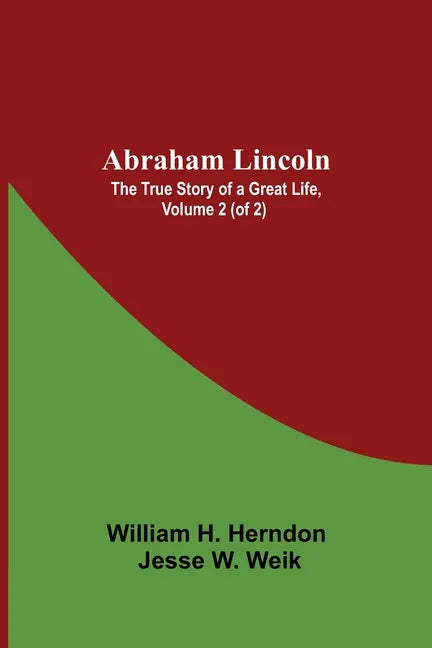 Abraham Lincoln: The True Story Of A Great Life, Volume 2 (Of 2) - Paperback