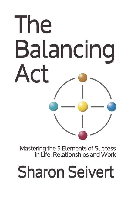 The Balancing Act: Mastering the 5 Elements of Success in Life, Relationships and Work - Paperback