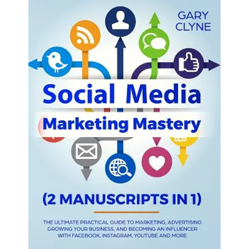 Social Media Marketing Mastery (2 Manuscripts in 1): The Ultimate Practical Guide to Marketing, Advertising, Growing Your Business and Becoming an Inf - Paperback