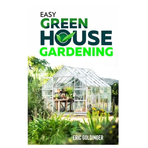 Easy Greenhouse Gardening: How To Do It Right And Avoid Common Mistakes - Paperback