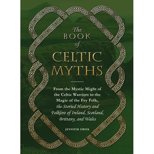 The Book of Celtic Myths: From the Mystic Might of the Celtic Warriors to the Magic of the Fey Folk, the Storied History and Folklore of Ireland, Scot - Hardcover