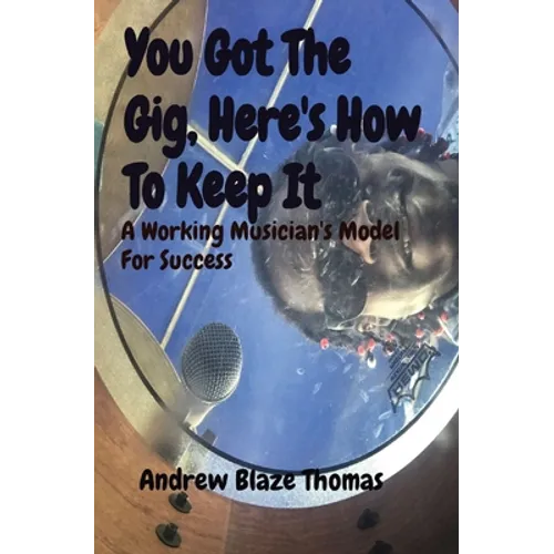 You Got The Gig, Here's How To Keep It: A Working Musician's Model For Success - Paperback