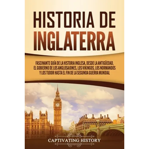 Historia de Inglaterra: Fascinante Guía de la Historia Inglesa, desde la Antigüedad, el Gobierno de los Anglosajones, los Vikingos, los Normandos y lo - Paperback