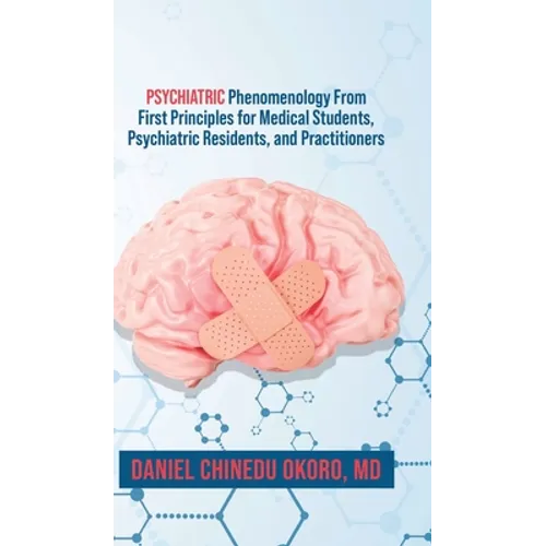 Psychiatric Phenomenology From First Principles for Medical Students, Psychiatric Residents, and Practitioners - Hardcover