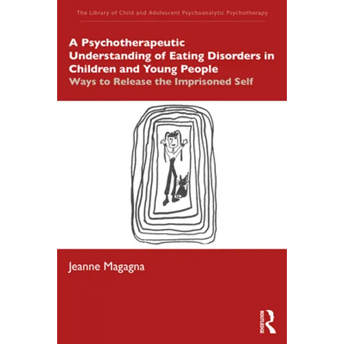 A Psychotherapeutic Understanding of Eating Disorders in Children and Young People: Ways to Release the Imprisoned Self - Paperback