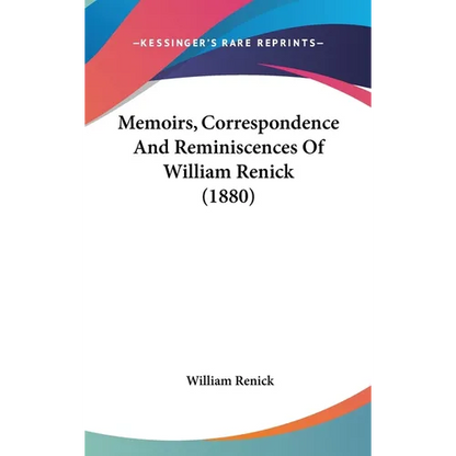 Memoirs, Correspondence And Reminiscences Of William Renick (1880) - Hardcover