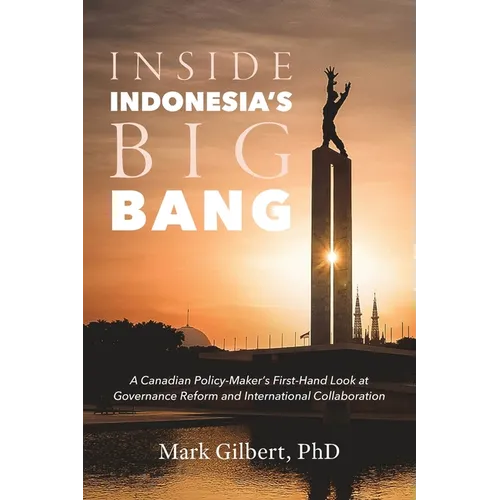 Inside Indonesia's Big Bang: A Canadian Policy-Maker's First-Hand Look at Governance Reform and International Collaboration - Paperback