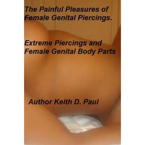 The Painful Pleasures of female genital piercings: Extreme Piercings and Female Genital Body Parts - Paperback