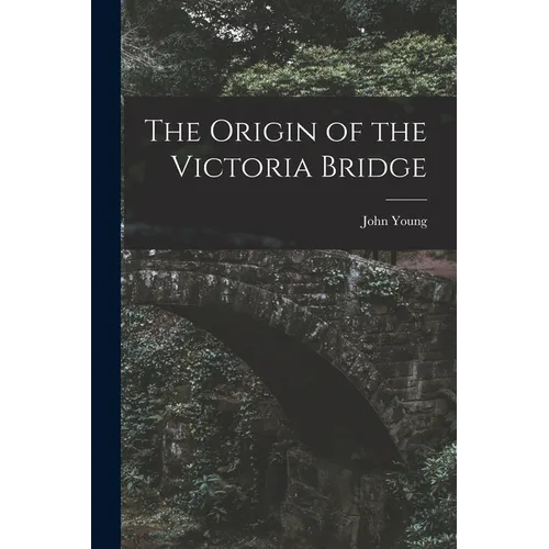 The Origin of the Victoria Bridge [microform] - Paperback