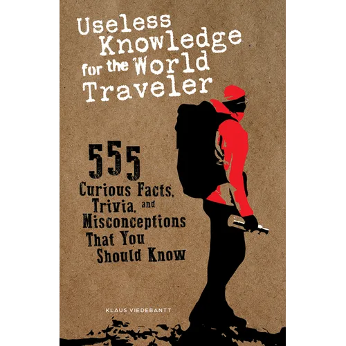 Useless Knowledge for the World Traveler: 555 Curious Facts, Trivia, and Misconceptions That You Should Know - Paperback