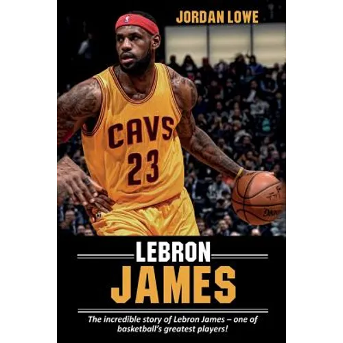 LeBron James: The incredible story of LeBron James - one of basketball's greatest players! - Paperback