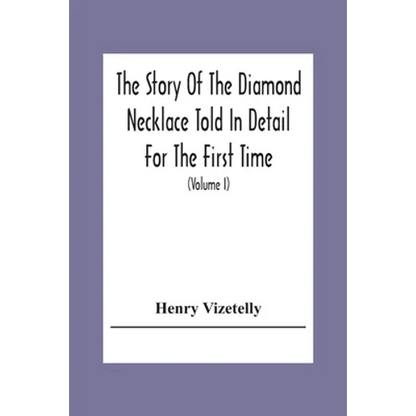 The Story Of The Diamond Necklace Told In Detail For The First Time, Chiefly By The Aid Of Original Letters, Official And Other Documents, And Contemp - Paperback