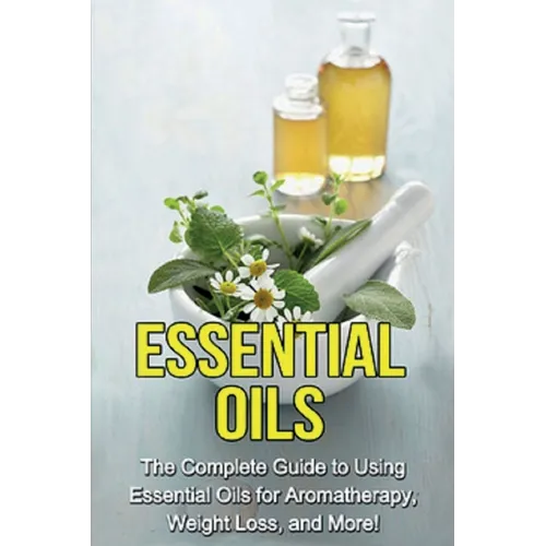Essential Oils: The complete guide to using essential oils for aromatherapy, weight loss, and more! - Paperback