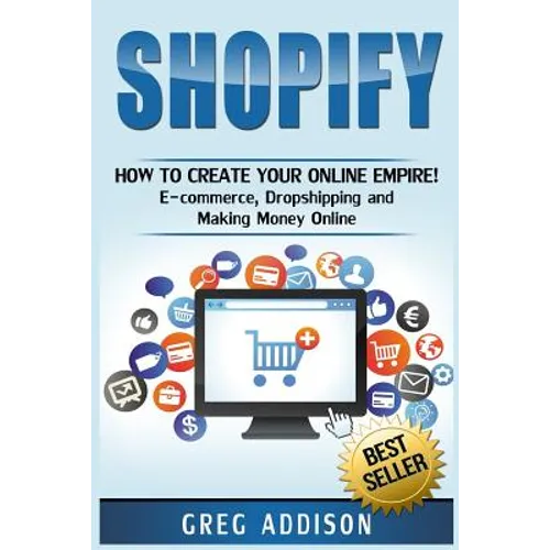 Shopify: How To Create Your Online Empire!- E-commerce, Dropshipping and Making Money Online - Paperback