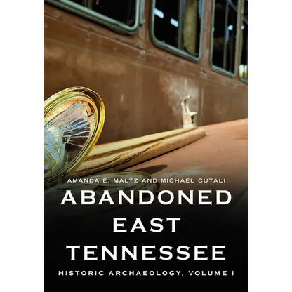 Abandoned East Tennessee: Historic Archaeology, Volume I - Paperback