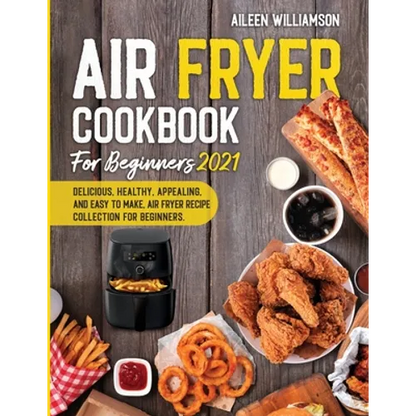 Air Fryer Cookbook for Beginners 2021: Delicious, healthy, appealing, and easy to make, Air Fryer Recipe collection for beginners. - Paperback