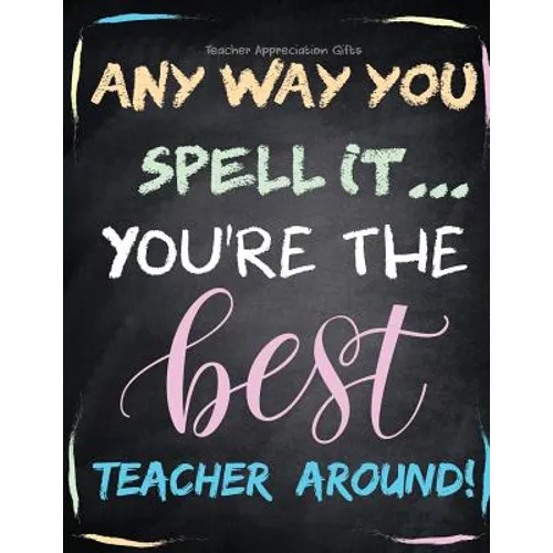 Teacher Appreciation Gifts - Any Way You Spell It.. You're The Best Teacher Around: Teacher Gift For End of Year Gift - Thank You - Appreciation - Ret - Paperback