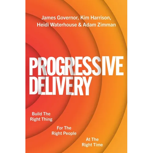 Progressive Delivery: Build the Right Thing for the Right People at the Right Time - Paperback