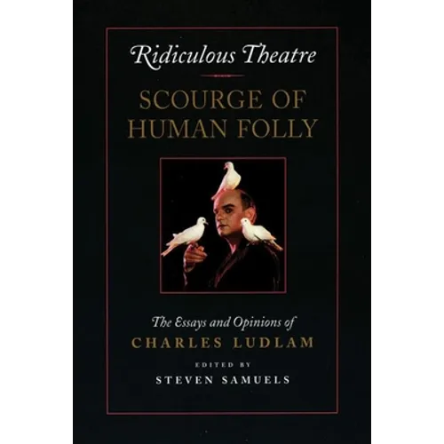 Ridiculous Theatre: Scourge of Human Folly: The Essays and Opinions of Charles Ludlam - Paperback