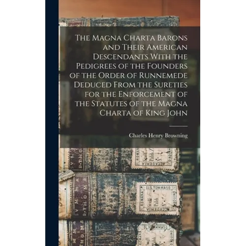 The Magna Charta Barons and Their American Descendants With the Pedigrees of the Founders of the Order of Runnemede Deduced From the Sureties for the - Hardcover