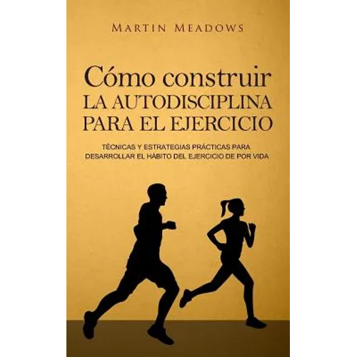 Cómo construir la autodisciplina para el ejercicio: Técnicas y estrategias prácticas para desarrollar el hábito del ejercicio de por vida - Paperback