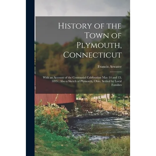 History of the Town of Plymouth, Connecticut: With an Account of the Centennial Celebration May 14 and 15, 1895: Also a Sketch of Plymouth, Ohio, Sett - Paperback