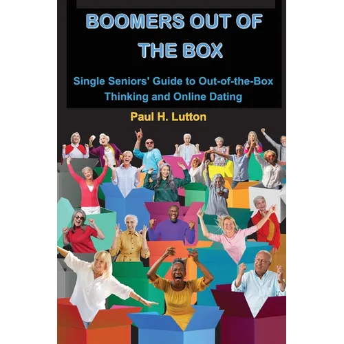 Boomers Out of the Box: Single Seniors' Guide to Out-of-the-Box Thinking and Online Dating - Paperback