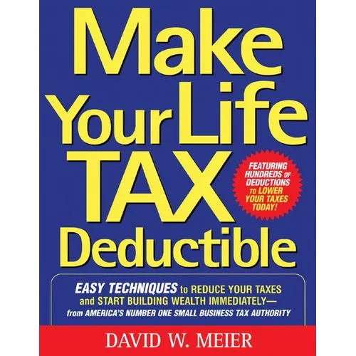 Make Your Life Tax Deductible: Easy Techniques to Reduce Your Taxes and Start Building Wealth Immediately - Paperback