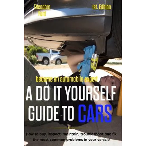 Become an Automobile Expert a Do It Yourself Guide to Cars 1st Edition: How to Buy, Inspect, Maintain, Troubleshoot and Fix the Most Common Problems i - Paperback