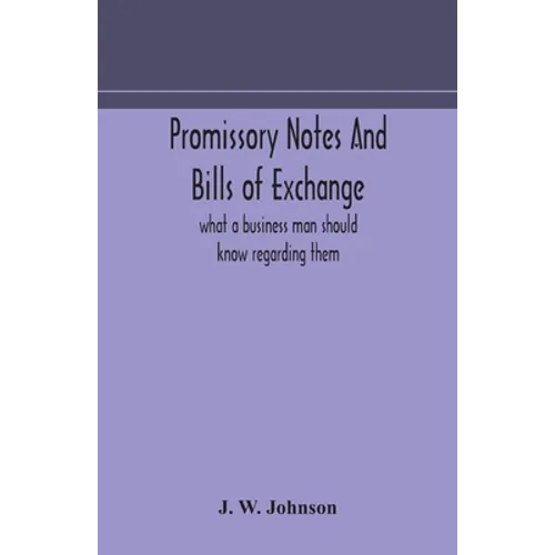 Promissory Notes And Bills Of Exchange: What A Business Man Should Know Regarding Them - Paperback