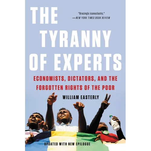 The Tyranny of Experts: Economists, Dictators, and the Forgotten Rights of the Poor - Paperback