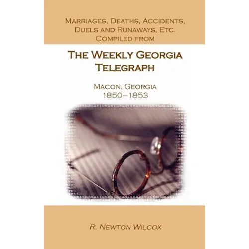 Marriages, Deaths, Accidents, Duels and Runaways, Etc., Compiled from the Weekly Georgia Telegraph, Macon, Georgia, 1850-1853 - Paperback