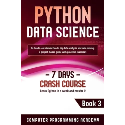 Python Data Science: Learn Python in a Week and Master It. An Hands-On Introduction to Big Data Analysis and Mining, a Project-Based Guide with Practi - Paperback