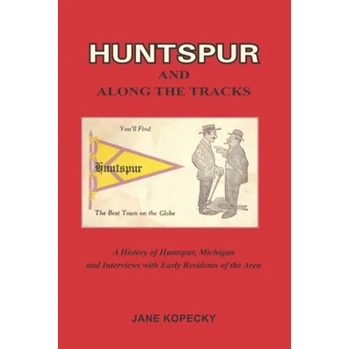 Huntspur and Along the Tracks: A History of Huntspur, Michigan and Interviews with Early Residents of the Area - Paperback
