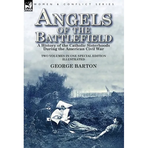 Angels of the Battlefield: a History of the Catholic Sisterhoods During the American Civil War - Hardcover