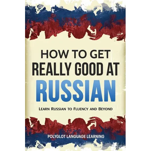 How to Get Really Good at Russian: Learn Russian to Fluency and Beyond - Paperback